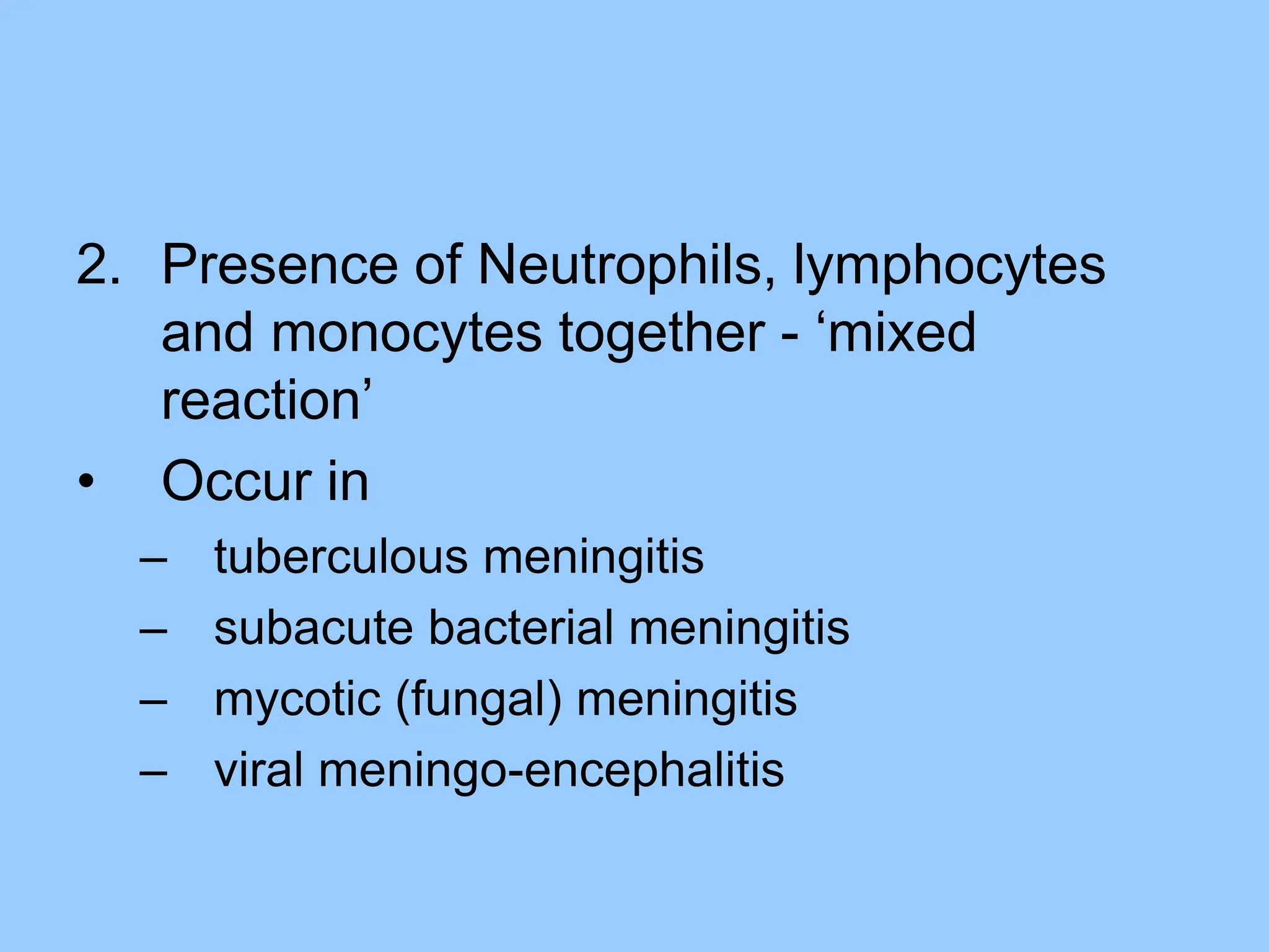 2. Presence of Neutrophils, lymphocytes
and monocytes together - ‘mixed
reaction’
• Occur in
– tuberculous meningitis
– subacute bacterial meningitis
– mycotic (fungal) meningitis
– viral meningo-encephalitis
 