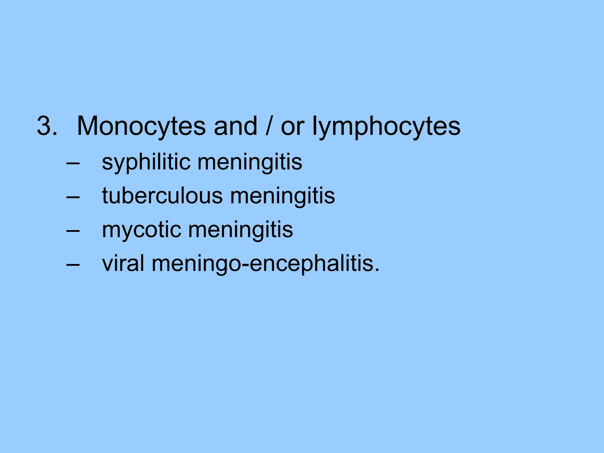 3. Monocytes and / or lymphocytes
– syphilitic meningitis
– tuberculous meningitis
– mycotic meningitis
– viral meningo-encephalitis.
 
