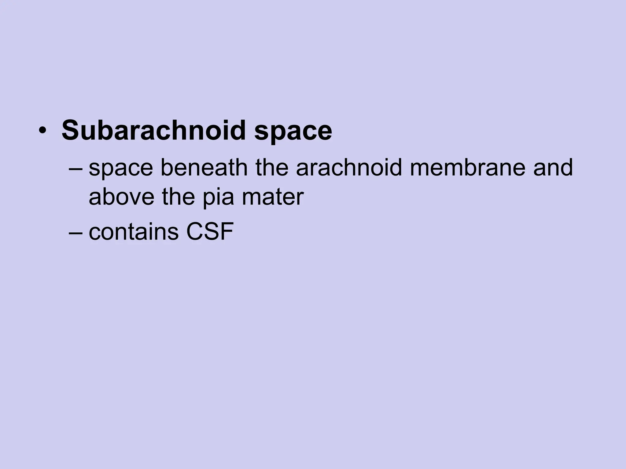 • Subarachnoid space
– space beneath the arachnoid membrane and
above the pia mater
– contains CSF
 