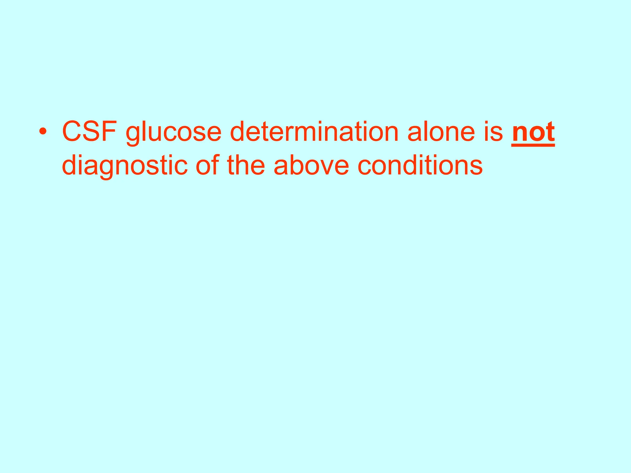 • CSF glucose determination alone is not
diagnostic of the above conditions
 