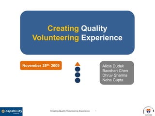 Creating Quality Volunteering Experience 1 Creating Quality Volunteering Experience Alicia Dudek Baoshan Chen Dhruv Sharma Neha Gupta November 25th, 2009 