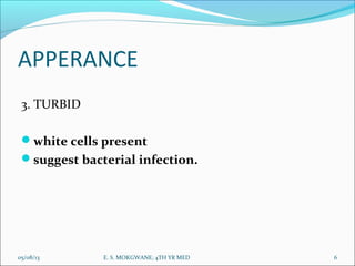 APPERANCE
3. TURBID
white cells present
suggest bacterial infection.
05/08/13 6E. S. MOKGWANE; 4TH YR MED
 