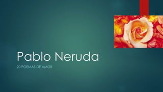 Pablo Neruda
20 POEMAS DE AMOR
 