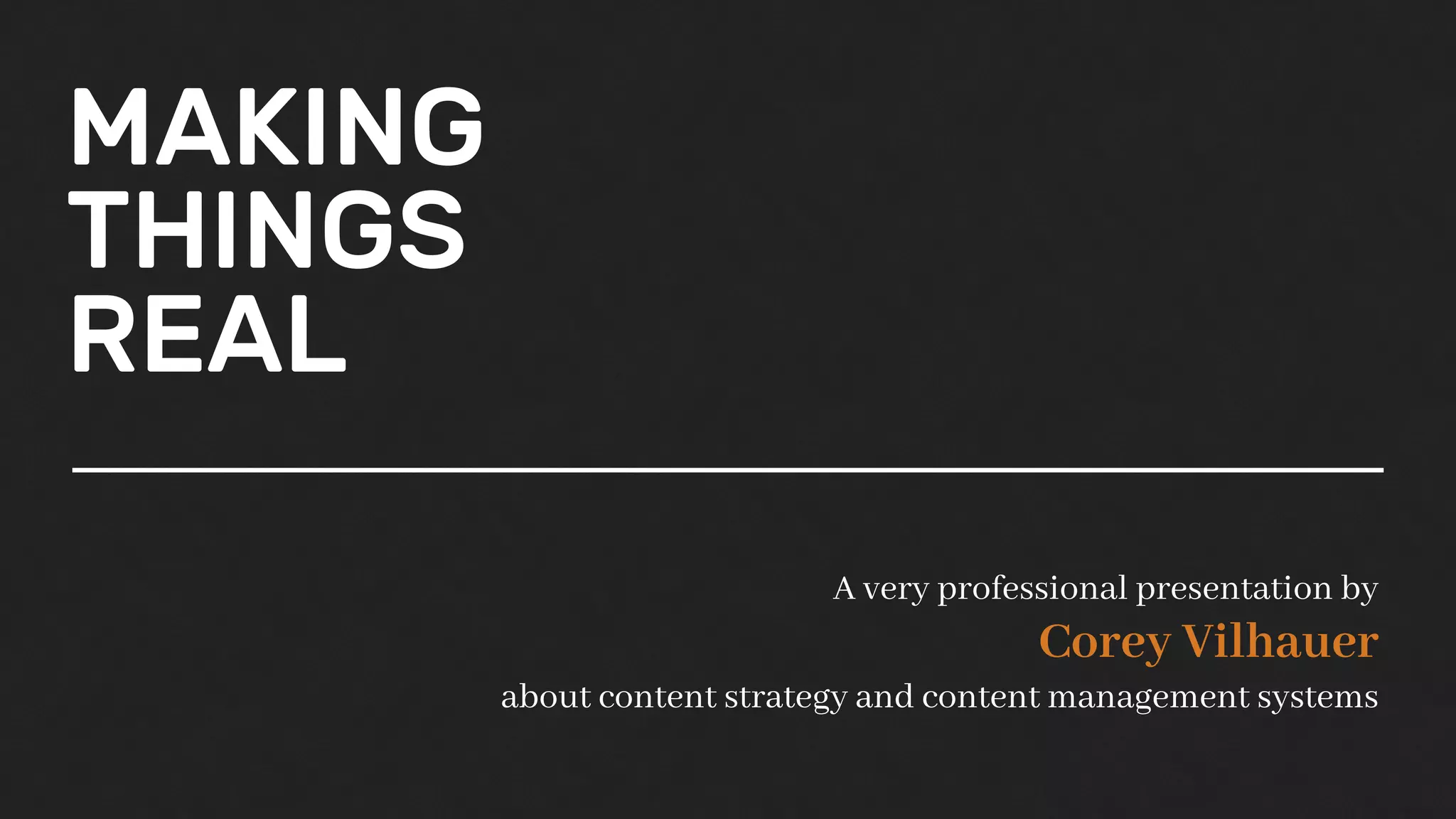 MAKING
THINGS
REAL
A very professional presentation by
Corey Vilhauer
about content strategy and content management systems
 
