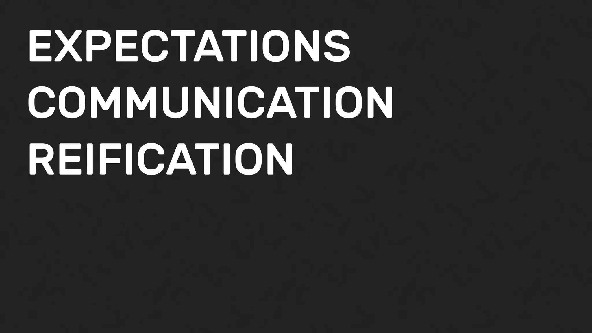 EXPECTATIONS
COMMUNICATION
REIFICATION
 