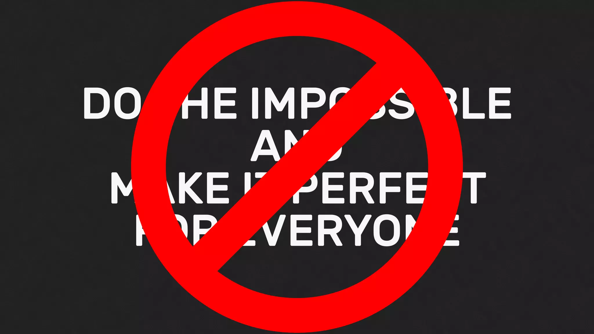 DO THE IMPOSSIBLE
AND
MAKE IT PERFECT
FOR EVERYONE
 