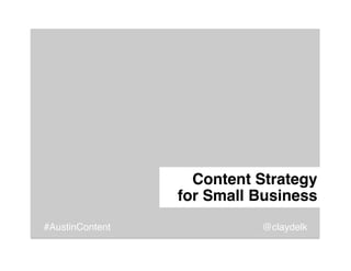 Content Strategy  
                 for Small Business"
#AustinContent              @claydelk!
 