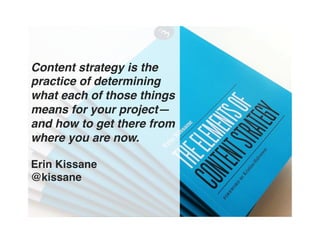 Content strategy is the
practice of determining
what each of those things
means for your project—
and how to get there from
where you are now. 
 
Erin Kissane 
@kissane"
 