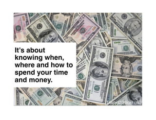 It’s about
knowing when,
where and how to
spend your time
and money."


                   Tracy O/Flickr (cc)!
 