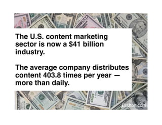 The U.S. content marketing
sector is now a $41 billion
industry. 
 
The average company distributes
content 403.8 times per year —
more than daily."


                              Brafton.com!
 