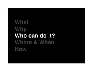 The"

What"
Why"
Who can do it?"
Where & When"
How"
of"
 