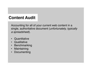 Content Audit"
 Accounting for all of your current web content in a
 single, authoritative document (unfortunately, typically
 a spreadsheet).!
 !
 •  Quantitative!
 •  Qualitative!
 •  Benchmarking!
 •  Maintaining!
 •  Documenting!
 !
 