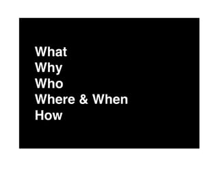 The"

What"
Why"
Who"
Where & When"
How"
of"
 