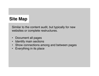 Site Map"
 Similar to the content audit, but typically for new
 websites or complete restructures.!
 !
 •  Document all pages!
 •  Identify main sections!
 •  Show connections among and between pages!
 •  Everything in its place!

 !
 