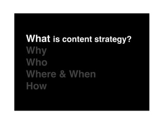 The"

What is content strategy?"
Why"
Who"
Where & When"
How"
of"
 