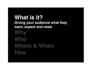 The"

What is it?"
Giving your audience what they
want, expect and need."
Why"
Who"
Where & When"
Howof"
 
