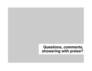 Questions, comments,
showering with praise?"
 