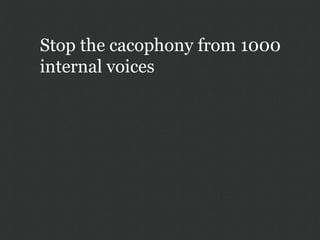 Stop the cacophony from 1000
internal voices
 