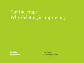 Cut the crap:
Why deleting is improving




              Ove Dalen,
              6. september 2011
 