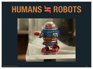 HUMANS = ROBOTS




@danieleizans | #csforum11       14
 