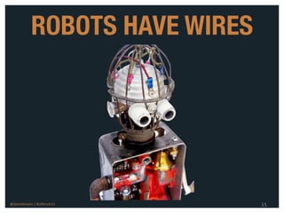 ROBOTS HAVE WIRES




@danieleizans | #csforum11      15
 