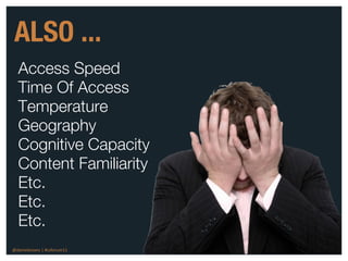 ALSO ...
  Access Speed
  Time Of Access
  Temperature
  Geography
  Cognitive Capacity
  Content Familiarity
  Etc.
  Etc.
  Etc.
@danieleizans | #csforum11 
 
