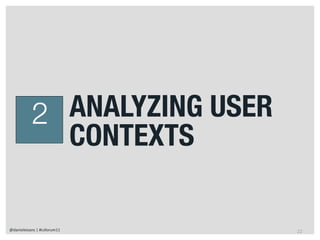 2 ANALYZING USER
             CONTEXTS

@danieleizans | #csforum11    22
 