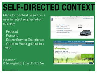 SELF-DIRECTED CONTEXT
Plans for content based on a
user initiated segmentation
strategy

 - Product
 - Persona
 - Brand/Service Experience
 - Content Pathing/Decision
Trees


Examples:
Volkswagen UK | Ford EV For Me

@danieleizans | #csforum11       29
 