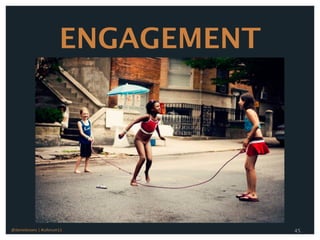 ENGAGEMENT




@danieleizans | #csforum11            45
 