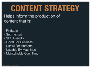 CONTENT STRATEGY
 Helps inform the production of
 content that is:

 - Findable
 - Segmented
 - SEO Friendly
 - Good For Business
 - Useful For Humans
 - Useable By Machines
 - Maintainable Over Time


@danieleizans | #csforum11        9
 