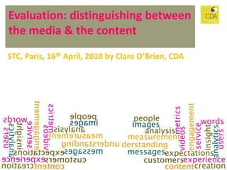 Evaluation: distinguishing between the media & the content CS Forum 2010, Paris, 16th April, 2010 by Clare O’Brien 