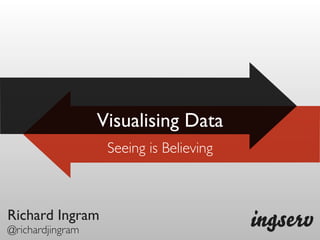 Visualising Data
                   Seeing is Believing



Richard Ingram
@richardjingram
 