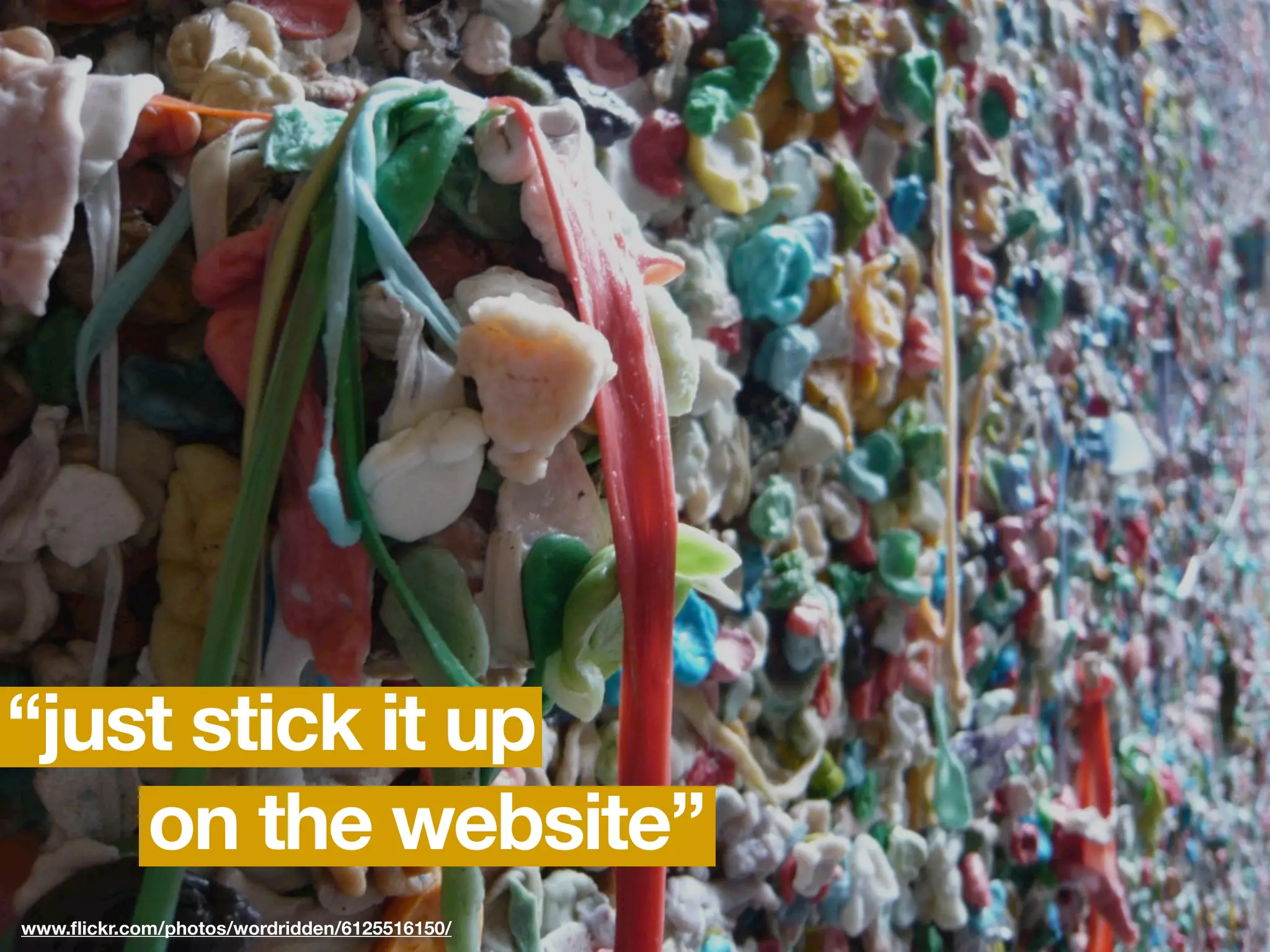 “just stick it up
    on the website”
www.ﬂickr.com/photos/wordridden/6125516150/
 