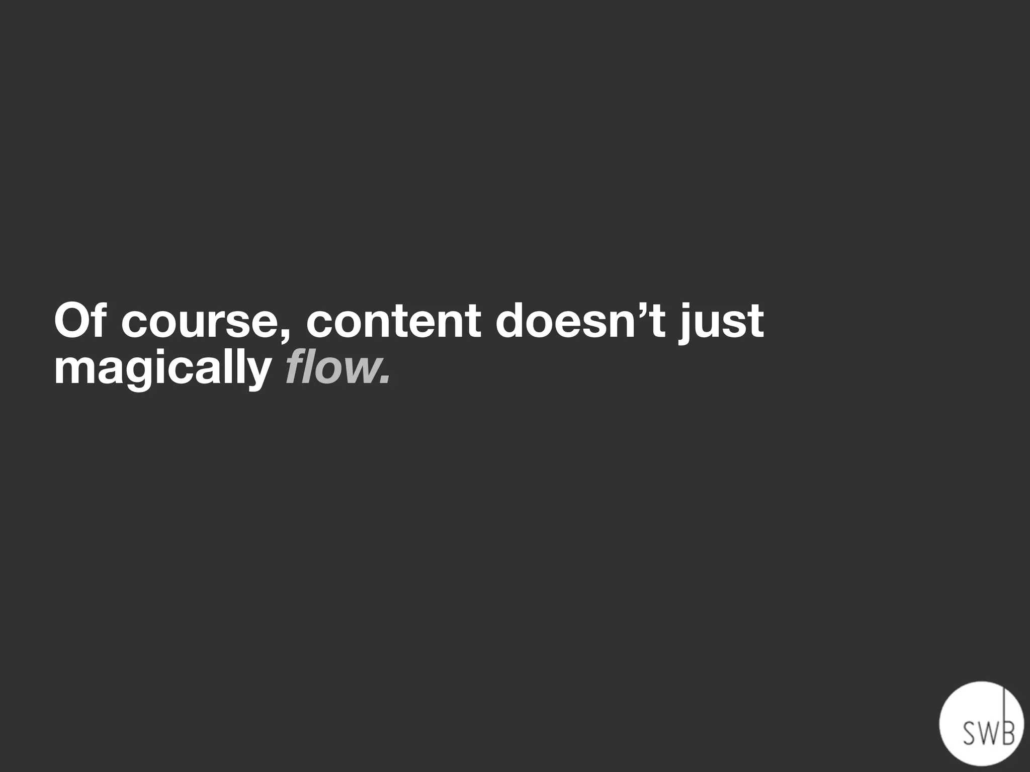 Of course, content doesn’t just
magically ﬂow.
 