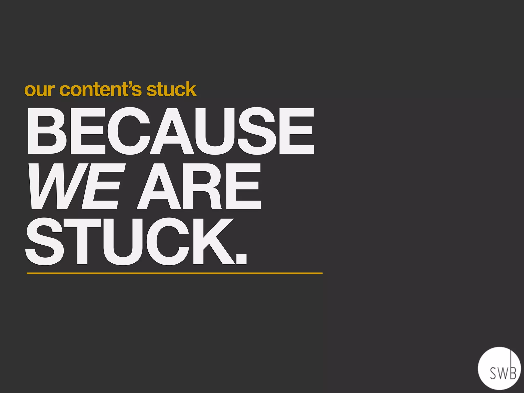 our content’s stuck

BECAUSE
WE ARE
STUCK.
 