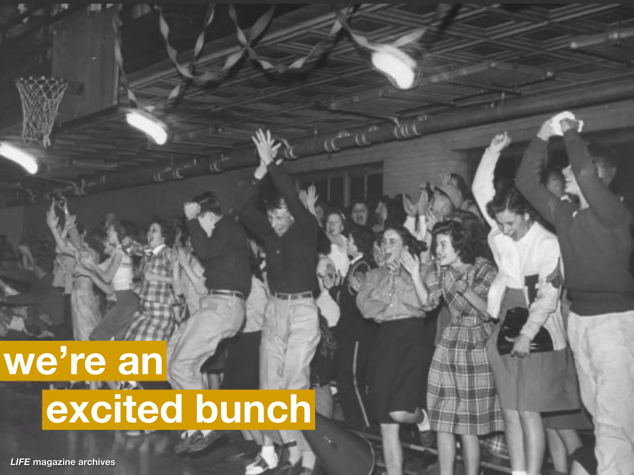 we’re an
 excited bunch
LIFE magazine archives
 