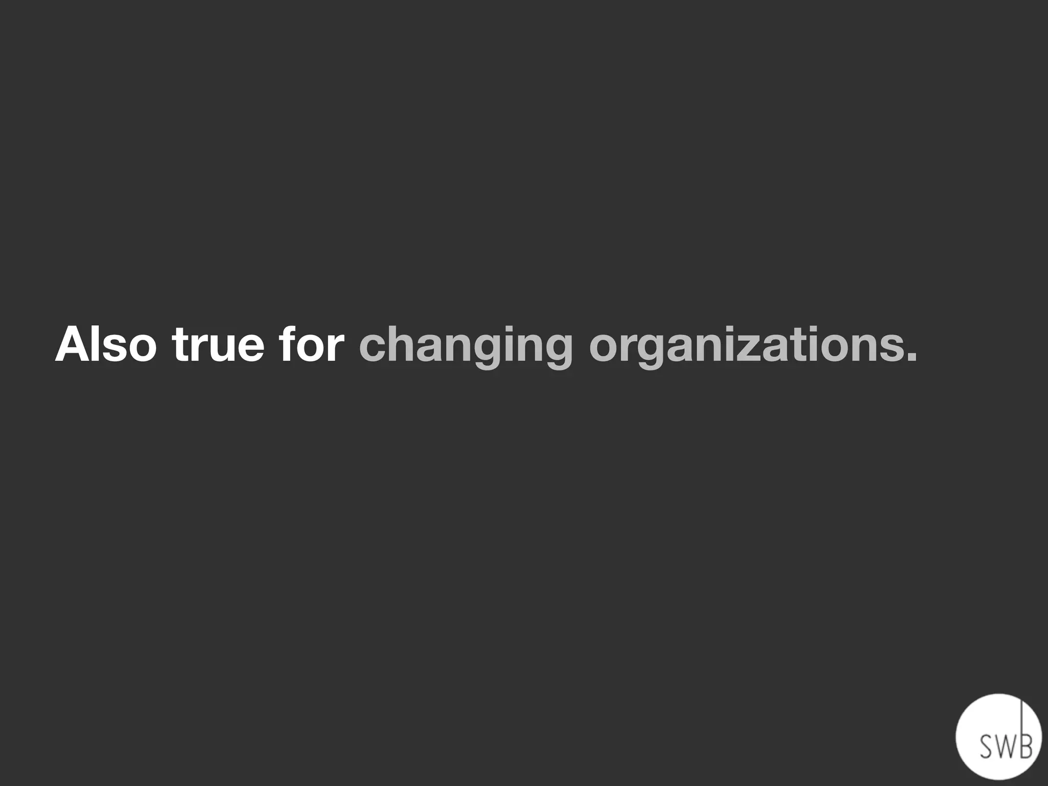 Also true for changing organizations.
 