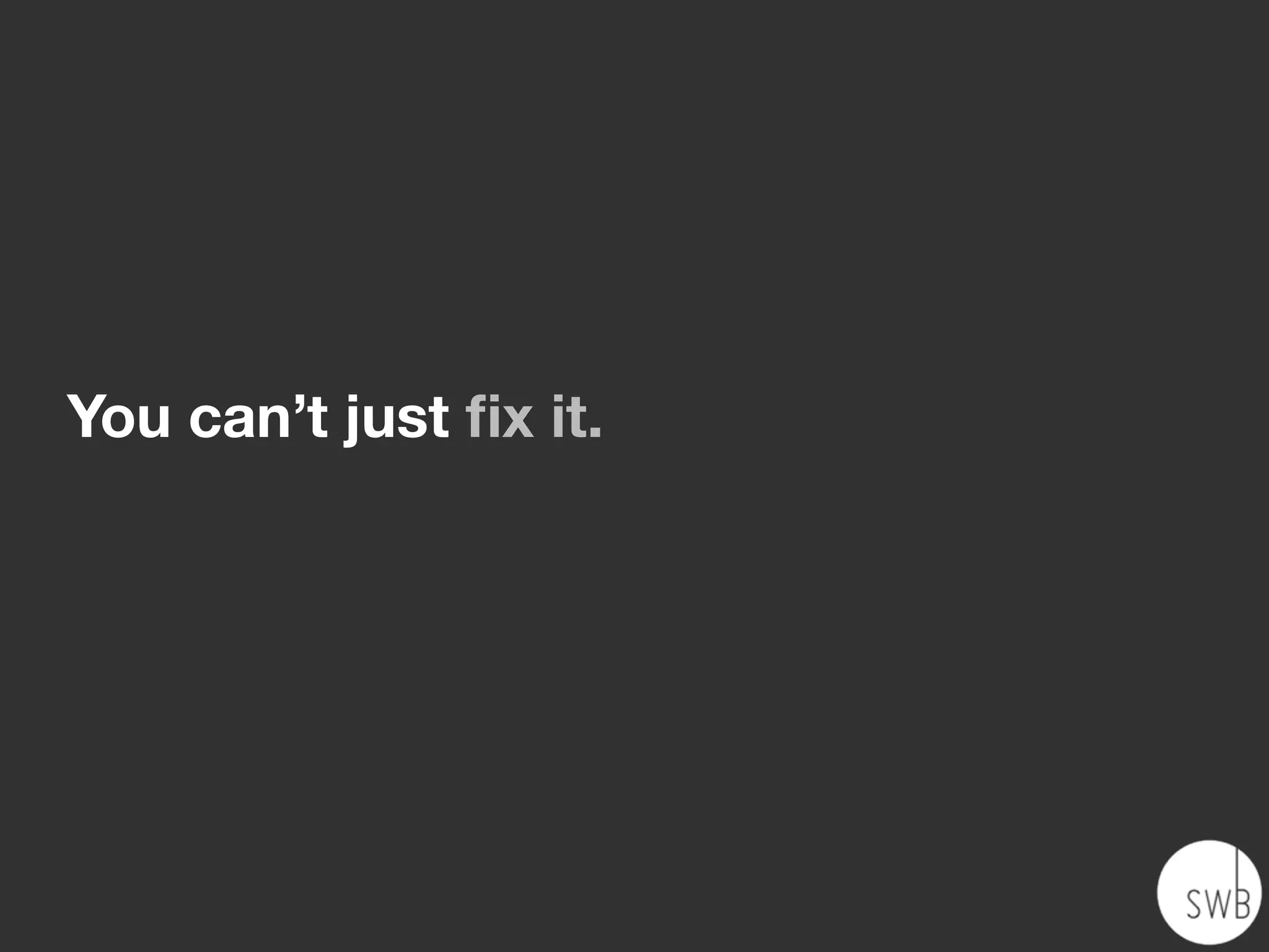 You can’t just ﬁx it.
 