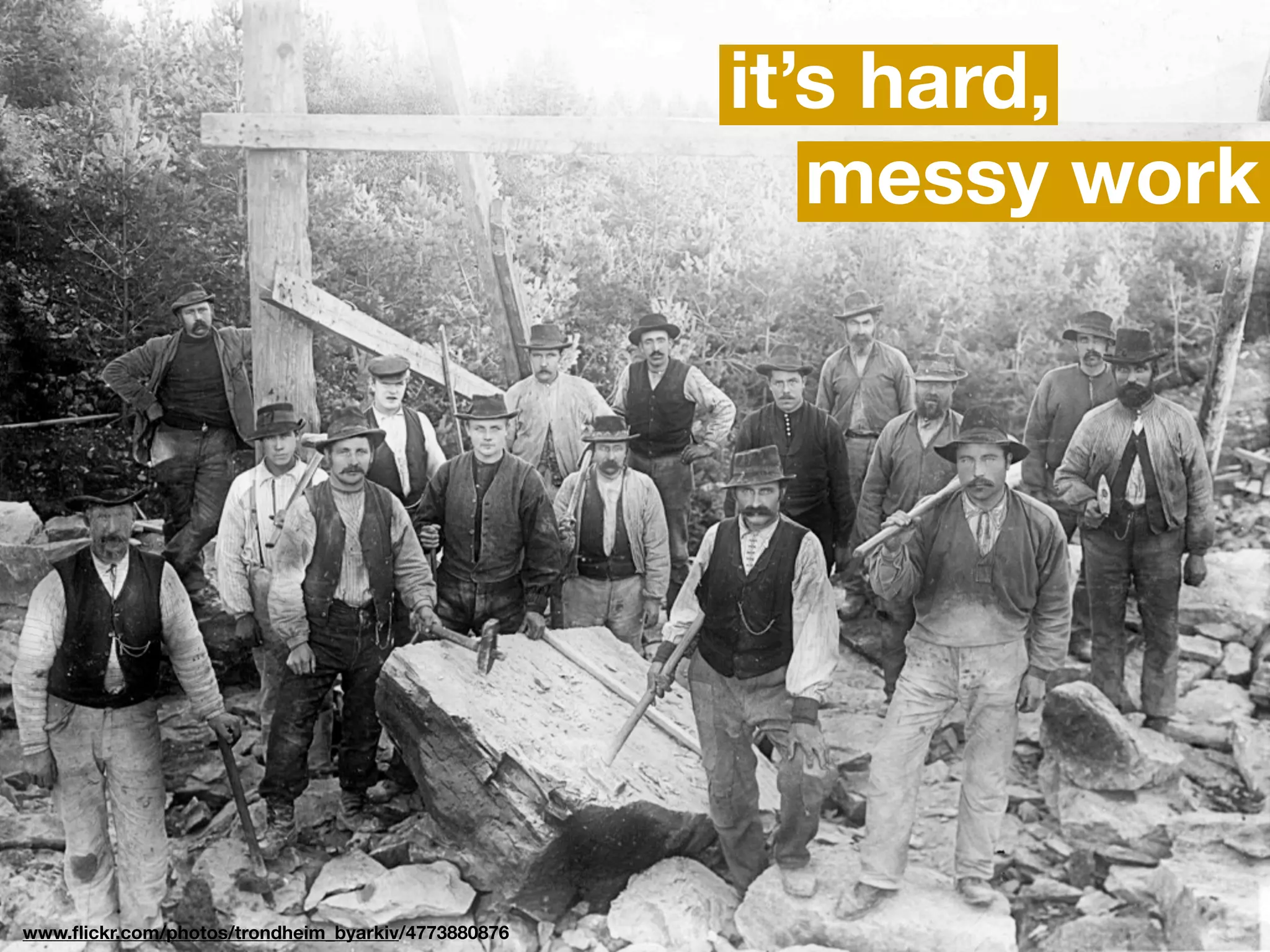 it’s hard,
                                                       messy work




www.ﬂickr.com/photos/trondheim_byarkiv/4773880876
 