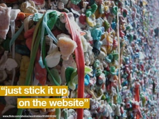 “just stick it up
    on the website”
www.ﬂickr.com/photos/wordridden/6125516150/
 