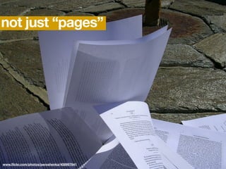 not just “pages”




www.ﬂickr.com/photos/peroshenka/408997641
 