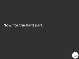 Now, for the hard part.
 