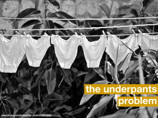 the underpants
                                                   problem
www.ﬂickr.com/photos/red_devil/4728500604
 