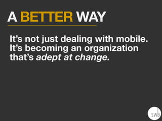 A BETTER WAY
It’s not just dealing with mobile.
It’s becoming an organization
that’s adept at change.
 