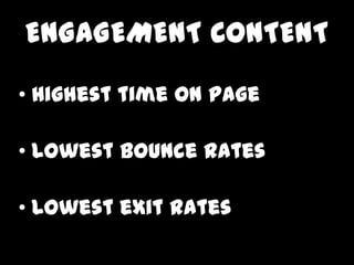 ENGAGEMENT CONTENT
? Highest time on page

? Lowest bounce rates

? Lowest exit rates
 