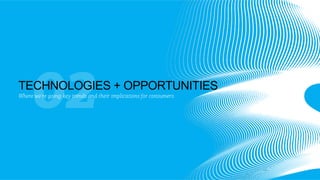 02

TECHNOLOGIES + OPPORTUNITIES
Where we’re going: key trends and their implications for consumers

 