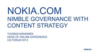 NOKIA.COM
NIMBLE GOVERNANCE WITH
CONTENT STRATEGY
TUOMAS MANNINEN
HEAD OF ONLINE EXPERIENCE
CS FORUM 2013
 