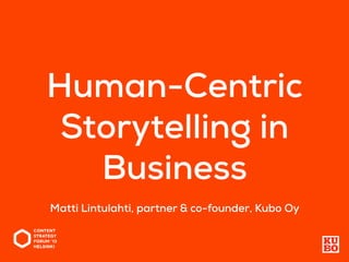 Human-Centric
Storytelling in
Business
Matti Lintulahti, partner & co-founder, Kubo Oy
 