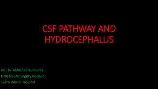 CSF PATHWAY AND
HYDROCEPHALUS
By : Dr Abhishek Kumar Rai
DNB Neurosurgery Resident
Sakra World Hospital
 