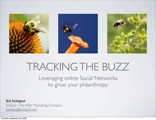 TRACKING THE BUZZ
                               Leveraging online Social Networks
                                   to grow your philanthropy

     Ed Schipul
     Schipul - The Web Marketing Company
     eschipul@schipul.com

Thursday, September 24, 2009
 